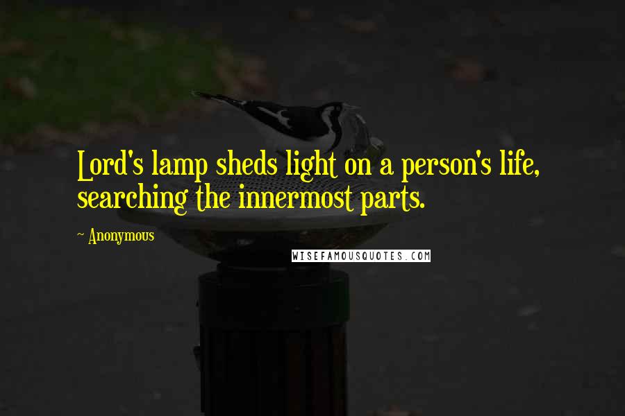 Anonymous Quotes: Lord's lamp sheds light on a person's life,  searching the innermost parts.