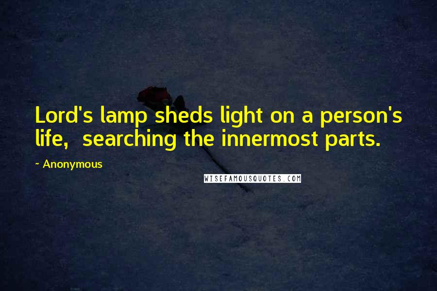 Anonymous Quotes: Lord's lamp sheds light on a person's life, searching the innermost parts.