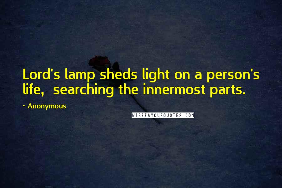 Anonymous Quotes: Lord's lamp sheds light on a person's life,  searching the innermost parts.