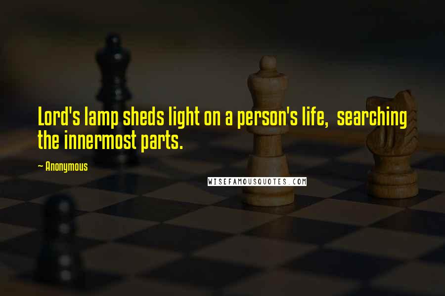 Anonymous Quotes: Lord's lamp sheds light on a person's life,  searching the innermost parts.