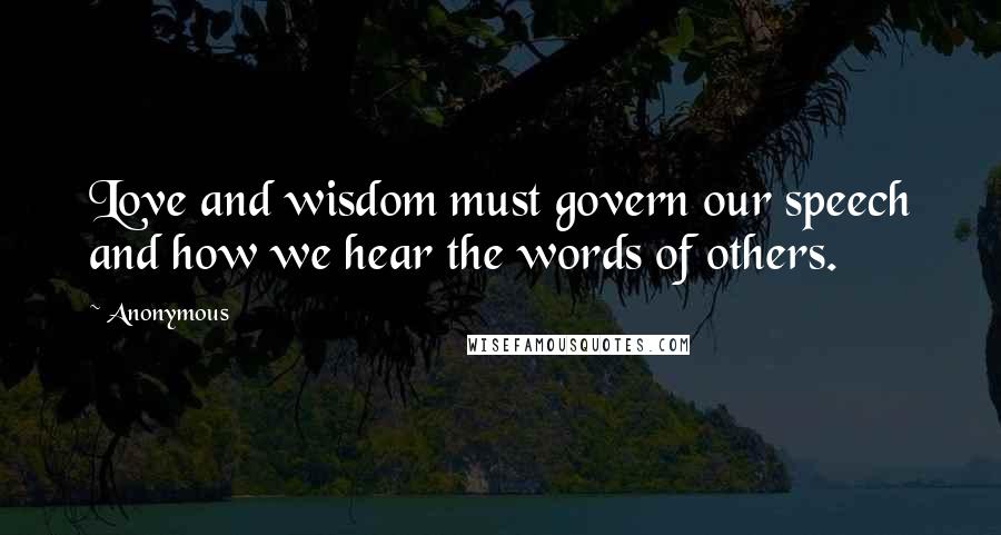 Anonymous Quotes: Love and wisdom must govern our speech and how we hear the words of others.