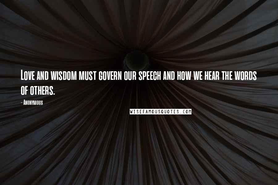 Anonymous Quotes: Love and wisdom must govern our speech and how we hear the words of others.