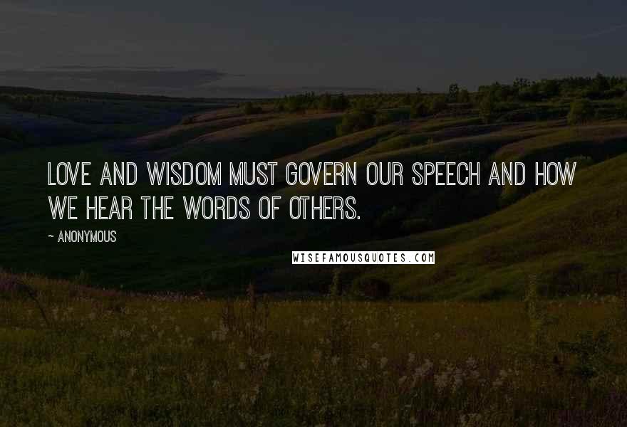 Anonymous Quotes: Love and wisdom must govern our speech and how we hear the words of others.