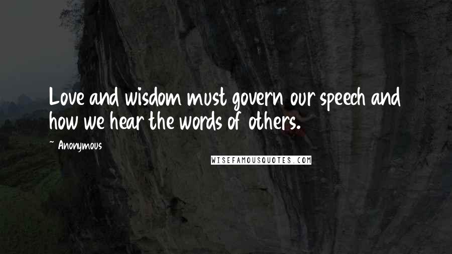 Anonymous Quotes: Love and wisdom must govern our speech and how we hear the words of others.