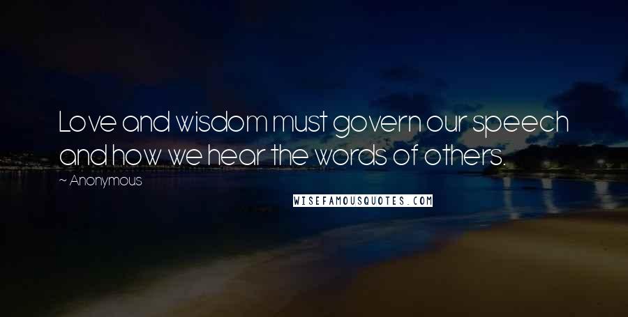 Anonymous Quotes: Love and wisdom must govern our speech and how we hear the words of others.