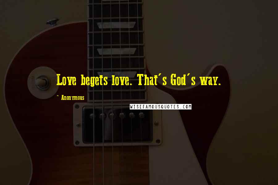 Anonymous Quotes: Love begets love. That's God's way.