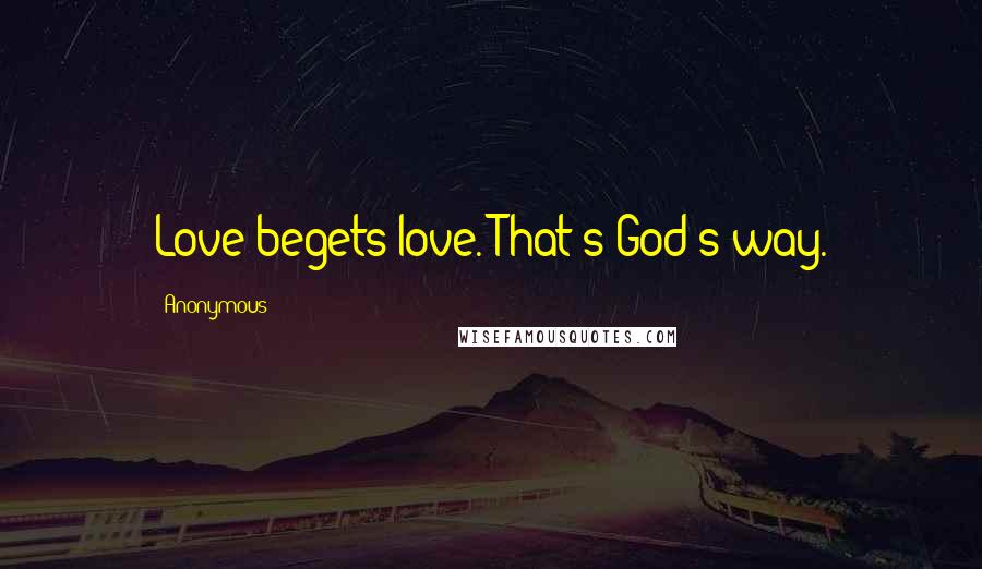 Anonymous Quotes: Love begets love. That's God's way.