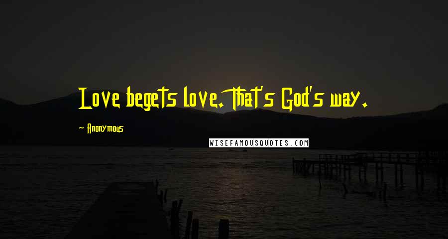 Anonymous Quotes: Love begets love. That's God's way.