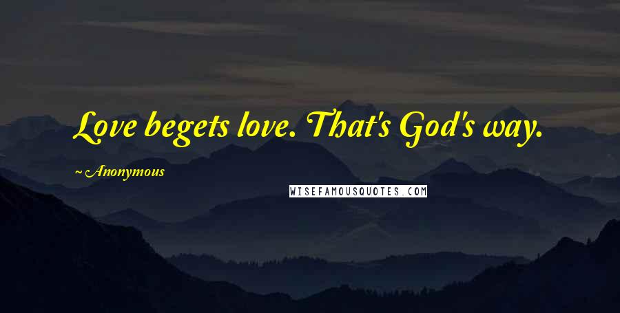 Anonymous Quotes: Love begets love. That's God's way.