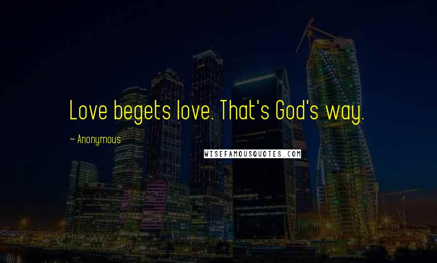 Anonymous Quotes: Love begets love. That's God's way.