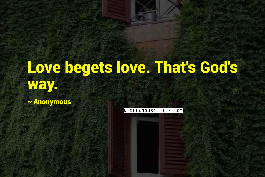 Anonymous Quotes: Love begets love. That's God's way.