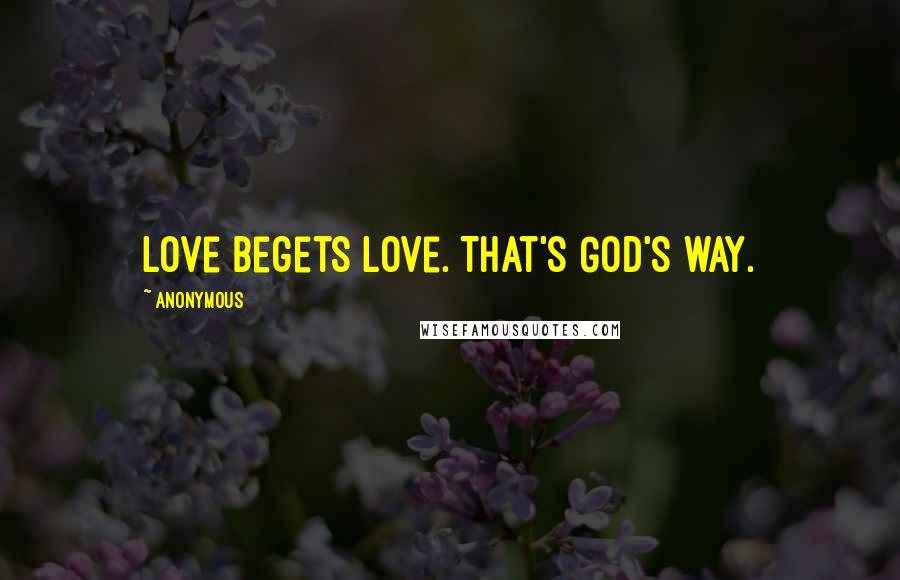 Anonymous Quotes: Love begets love. That's God's way.