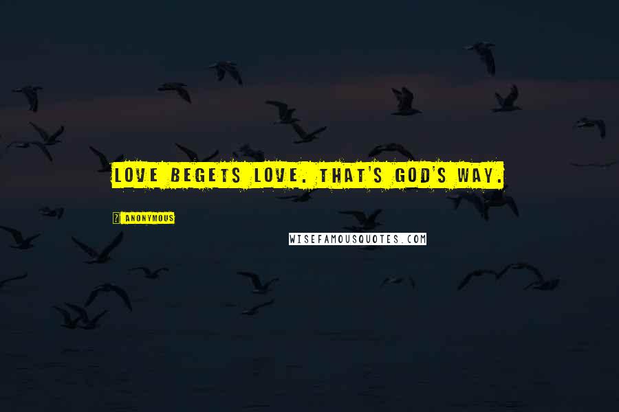 Anonymous Quotes: Love begets love. That's God's way.