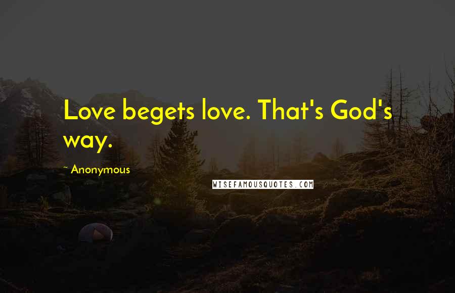 Anonymous Quotes: Love begets love. That's God's way.