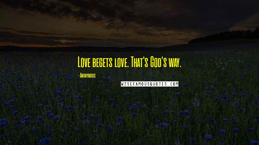 Anonymous Quotes: Love begets love. That's God's way.