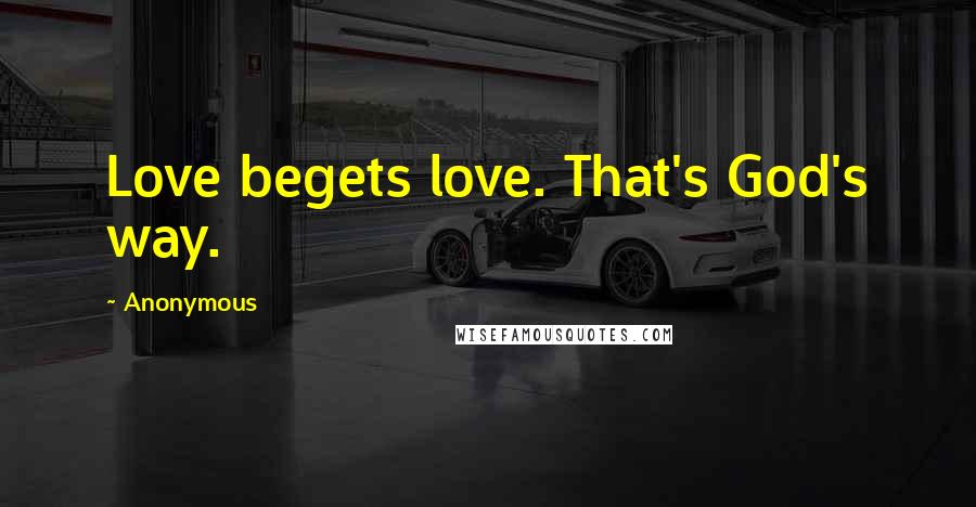 Anonymous Quotes: Love begets love. That's God's way.