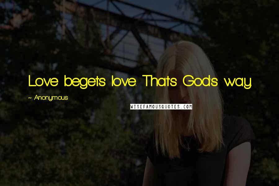 Anonymous Quotes: Love begets love. That's God's way.