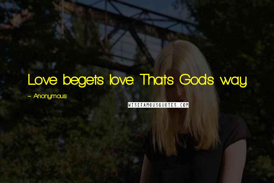 Anonymous Quotes: Love begets love. That's God's way.