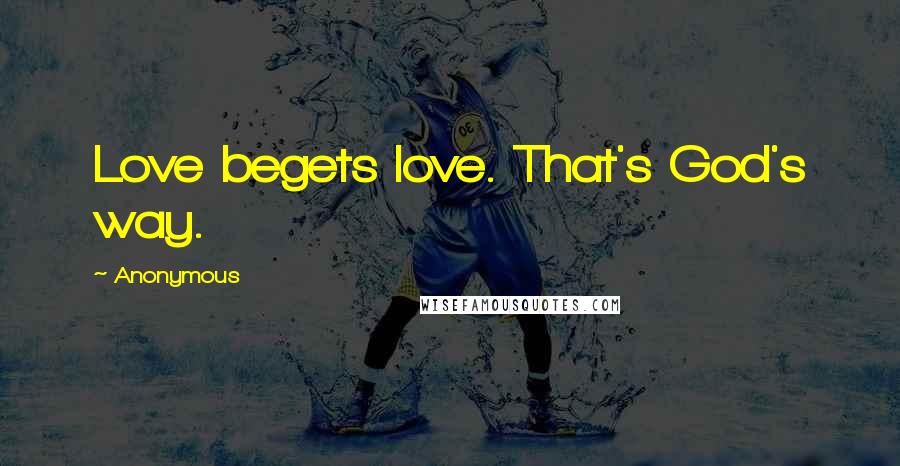 Anonymous Quotes: Love begets love. That's God's way.