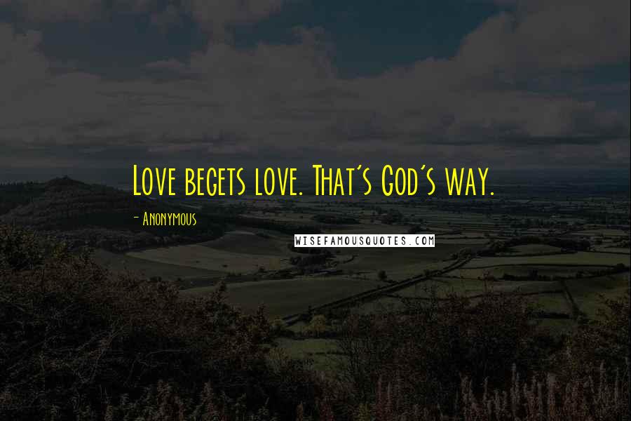 Anonymous Quotes: Love begets love. That's God's way.