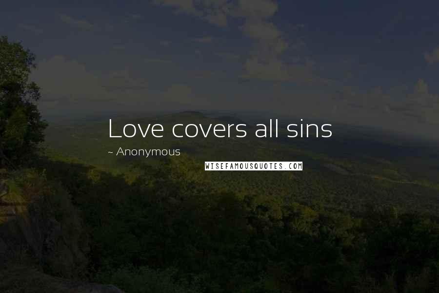 Anonymous Quotes: Love covers all sins
