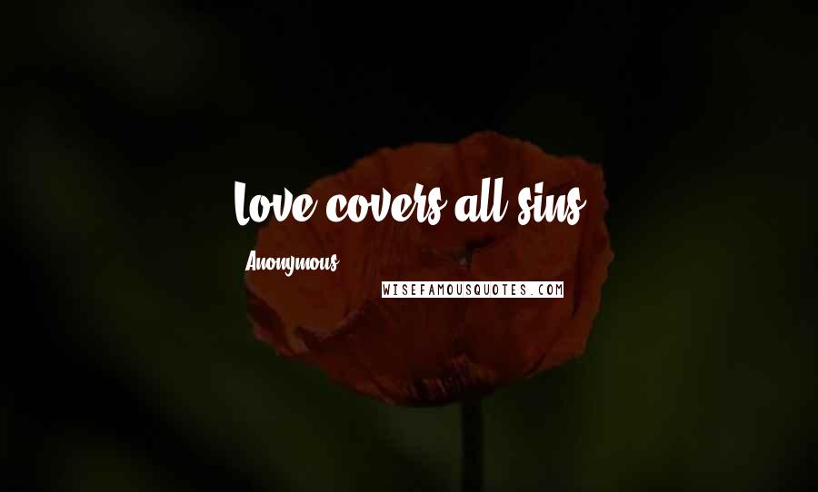 Anonymous Quotes: Love covers all sins