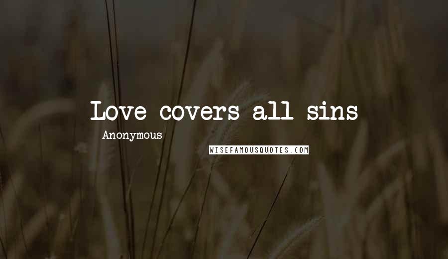 Anonymous Quotes: Love covers all sins