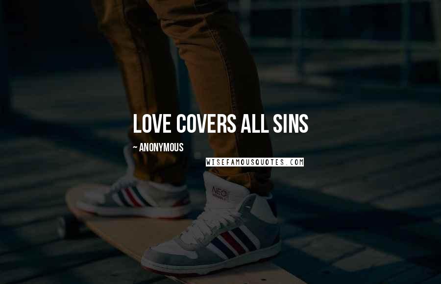 Anonymous Quotes: Love covers all sins