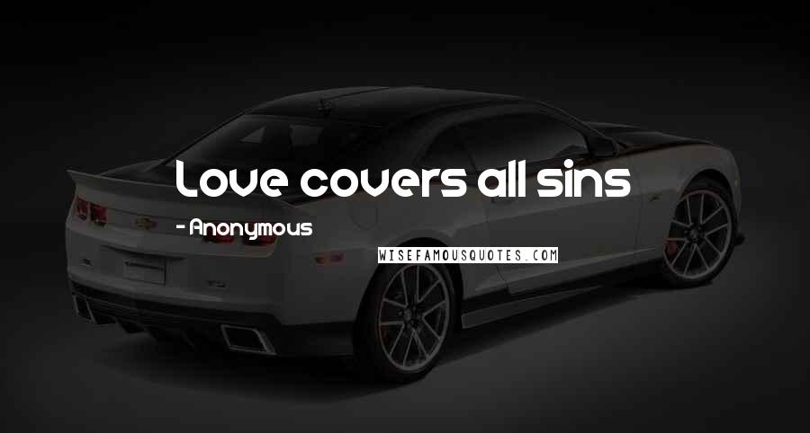 Anonymous Quotes: Love covers all sins