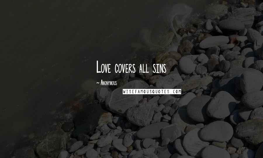 Anonymous Quotes: Love covers all sins