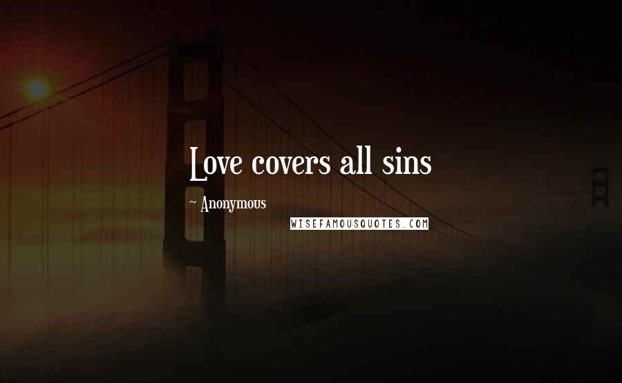 Anonymous Quotes: Love covers all sins