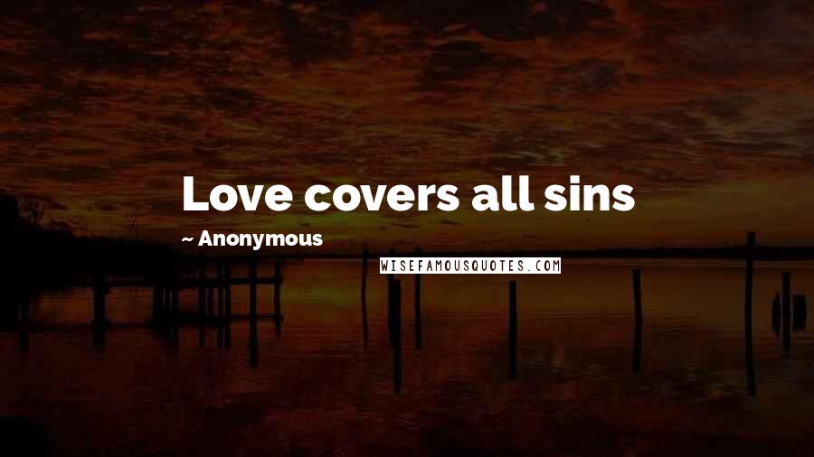 Anonymous Quotes: Love covers all sins