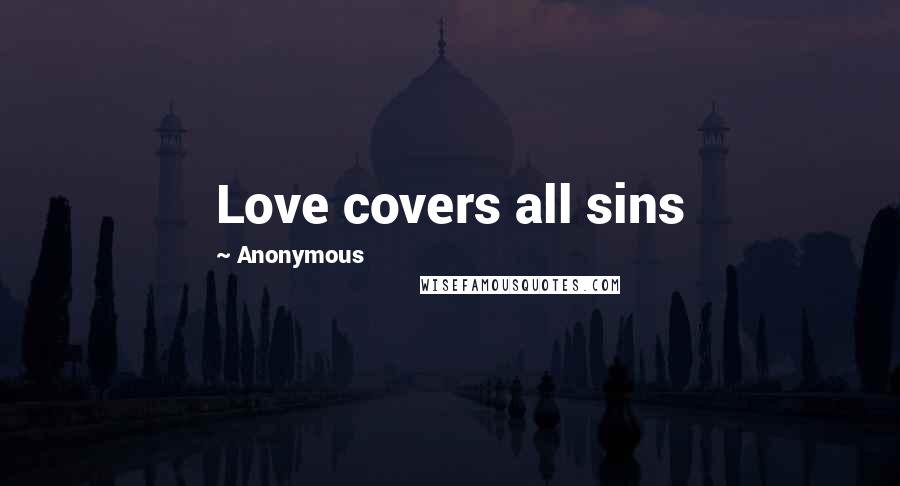Anonymous Quotes: Love covers all sins