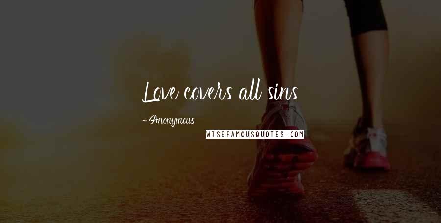 Anonymous Quotes: Love covers all sins