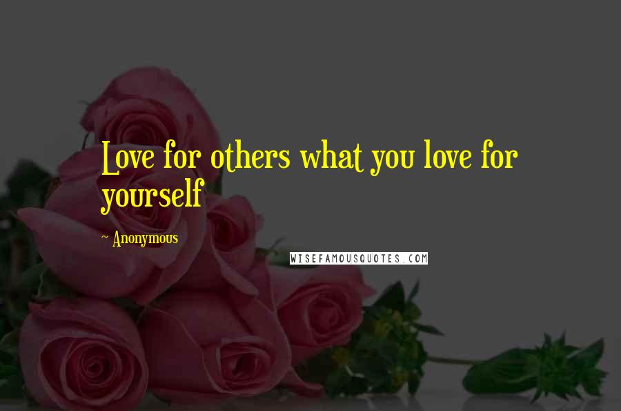Anonymous Quotes: Love for others what you love for yourself