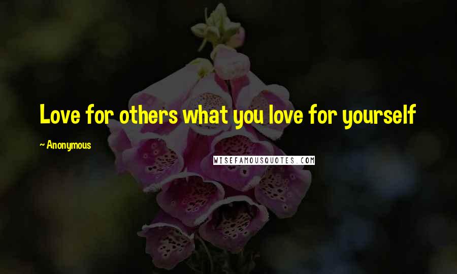 Anonymous Quotes: Love for others what you love for yourself