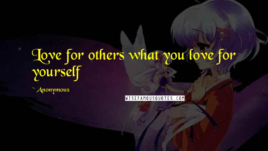 Anonymous Quotes: Love for others what you love for yourself