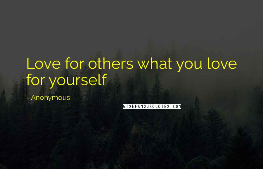 Anonymous Quotes: Love for others what you love for yourself