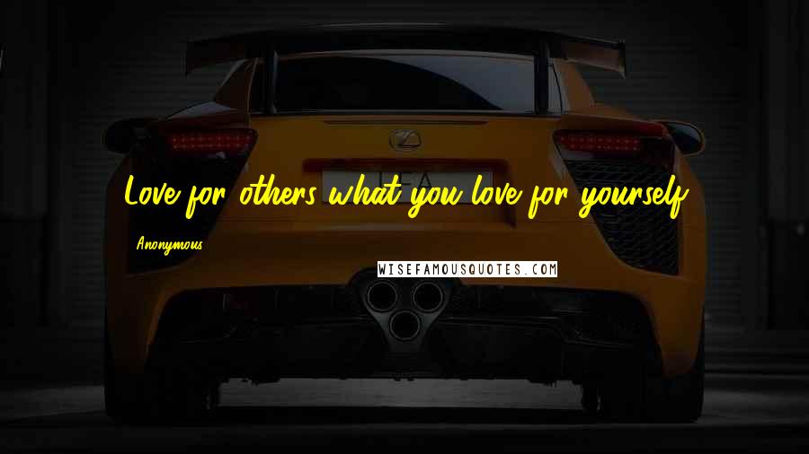Anonymous Quotes: Love for others what you love for yourself