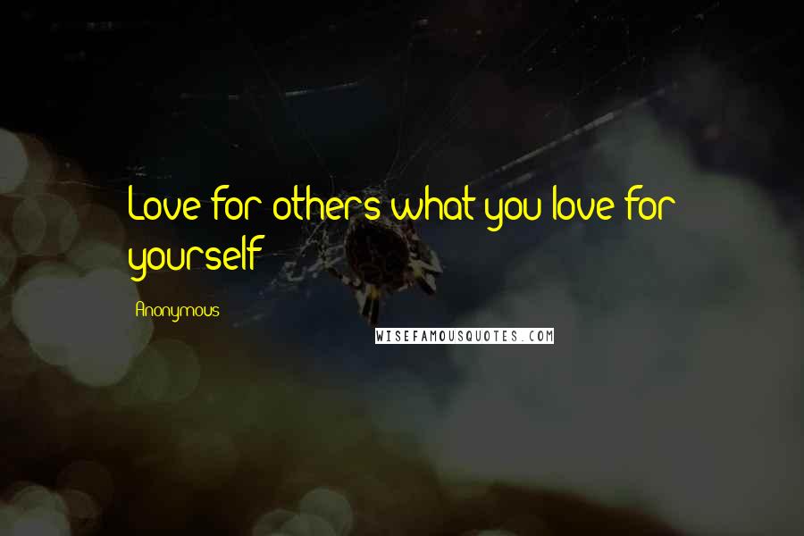 Anonymous Quotes: Love for others what you love for yourself
