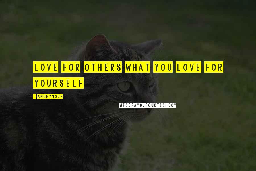 Anonymous Quotes: Love for others what you love for yourself