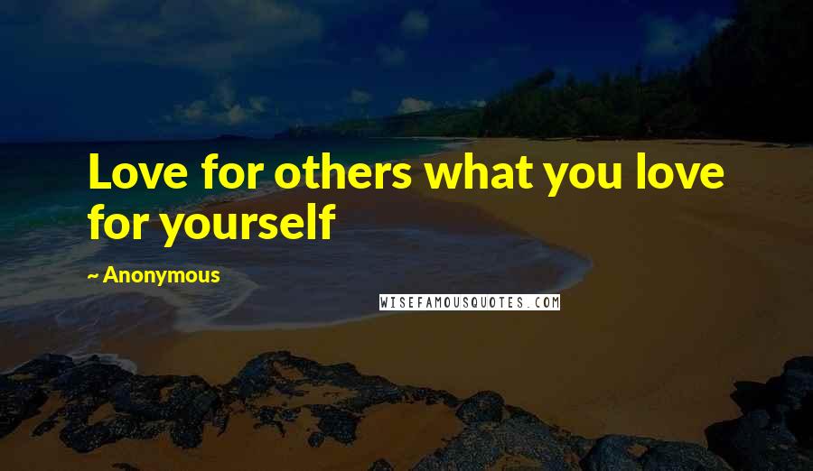 Anonymous Quotes: Love for others what you love for yourself