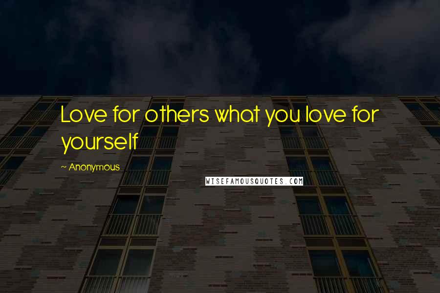 Anonymous Quotes: Love for others what you love for yourself