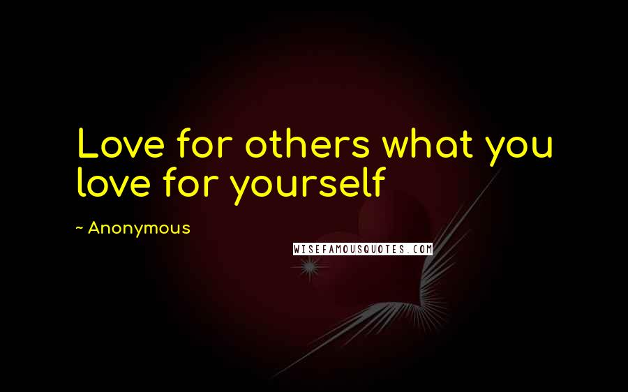 Anonymous Quotes: Love for others what you love for yourself