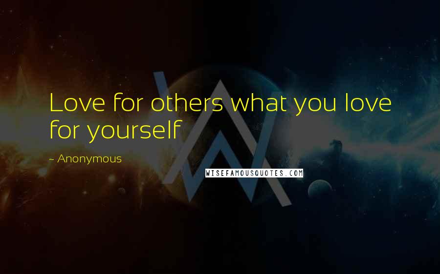 Anonymous Quotes: Love for others what you love for yourself