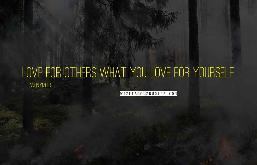 Anonymous Quotes: Love for others what you love for yourself