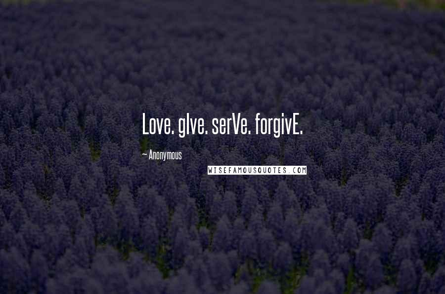 Anonymous Quotes: Love. gIve. serVe. forgivE.