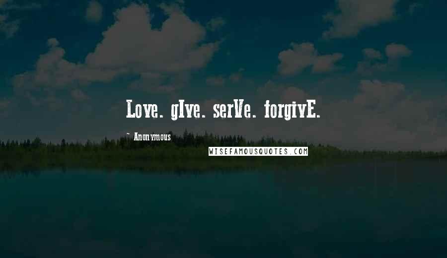 Anonymous Quotes: Love. gIve. serVe. forgivE.