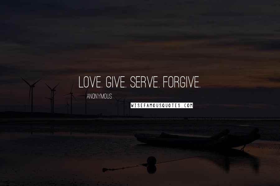 Anonymous Quotes: Love. gIve. serVe. forgivE.