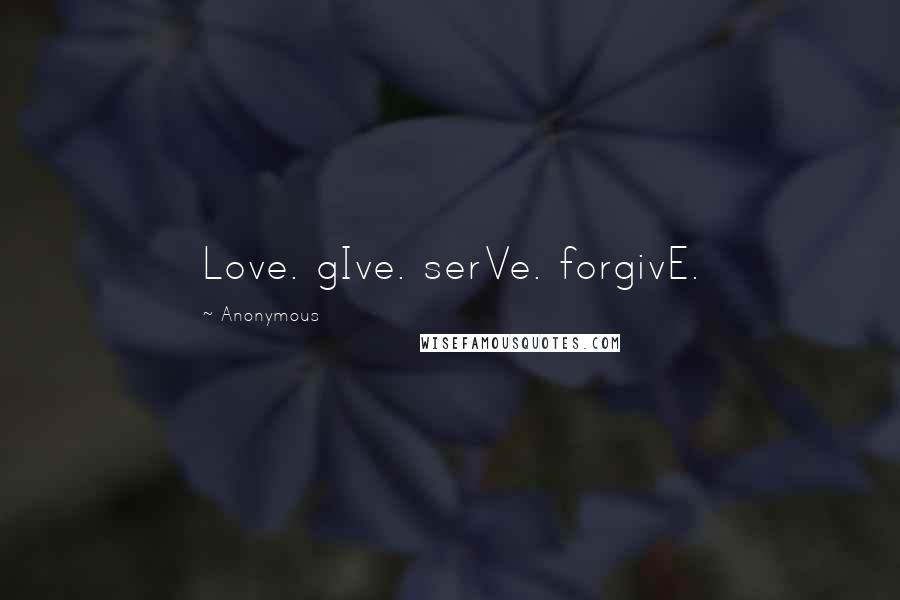 Anonymous Quotes: Love. gIve. serVe. forgivE.